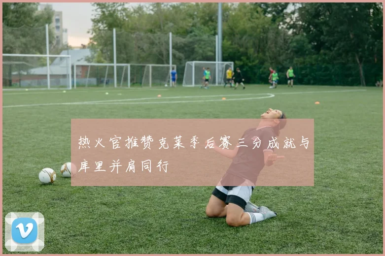 热火官推赞克莱季后赛三分成就与库里并肩同行