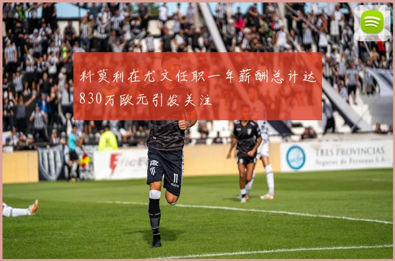 科莫利在尤文任职一年薪酬总计达830万欧元引发关注