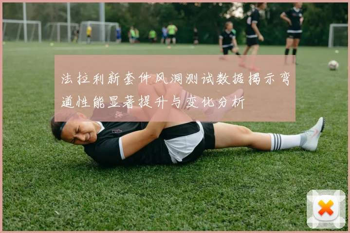 法拉利新套件风洞测试数据揭示弯道性能显著提升与变化分析