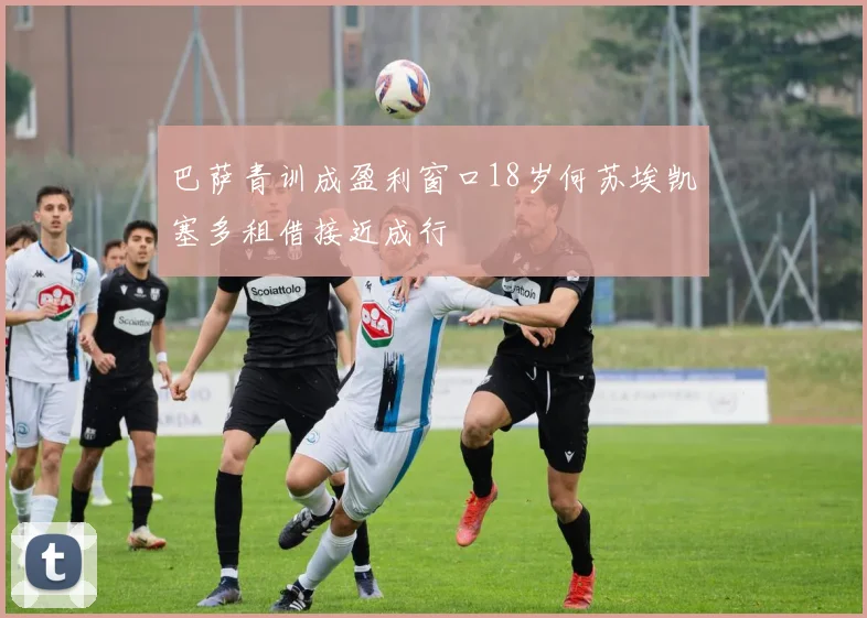 巴萨青训成盈利窗口18岁何苏埃凯塞多租借接近成行