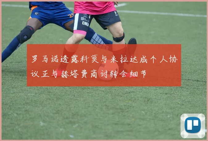罗马诺透露科莫与米拉达成个人协议正与赫塔费商讨转会细节