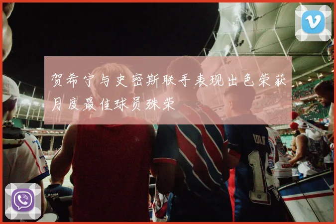 贺希宁与史密斯联手表现出色荣获月度最佳球员殊荣