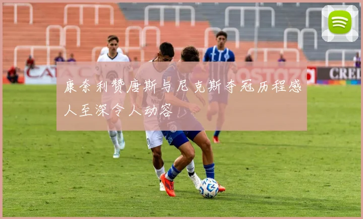 康奈利赞唐斯与尼克斯夺冠历程感人至深令人动容