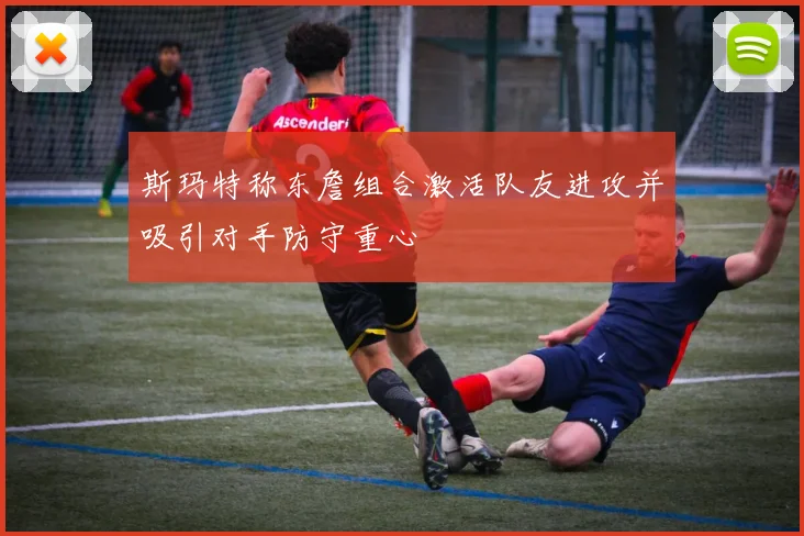 斯玛特称东詹组合激活队友进攻并吸引对手防守重心