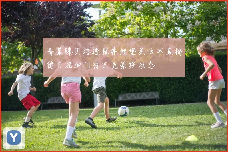普莱滕贝格透露弗赖堡关注不莱梅德日混血门将巴克豪斯动态