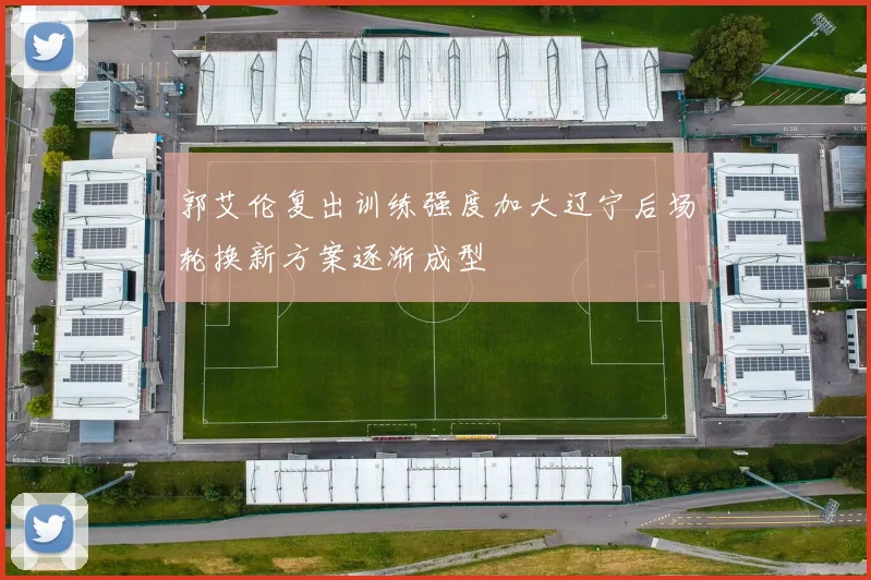郭艾伦复出训练强度加大辽宁后场轮换新方案逐渐成型
