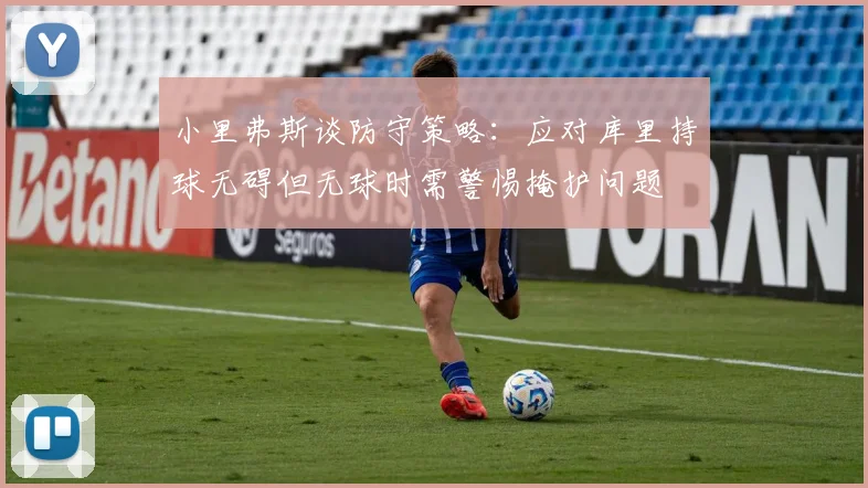 小里弗斯谈防守策略：应对库里持球无碍但无球时需警惕掩护问题